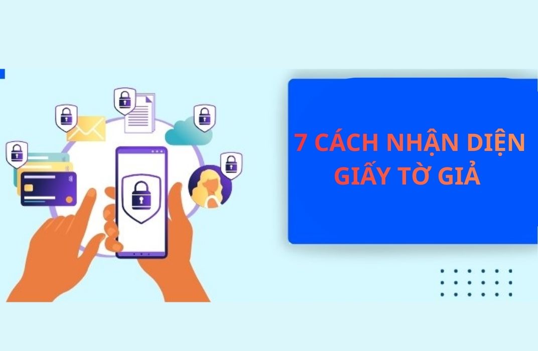 7 cách nhận diện giấy tờ giả mạo nhanh và chính xác nhất hiện nay
