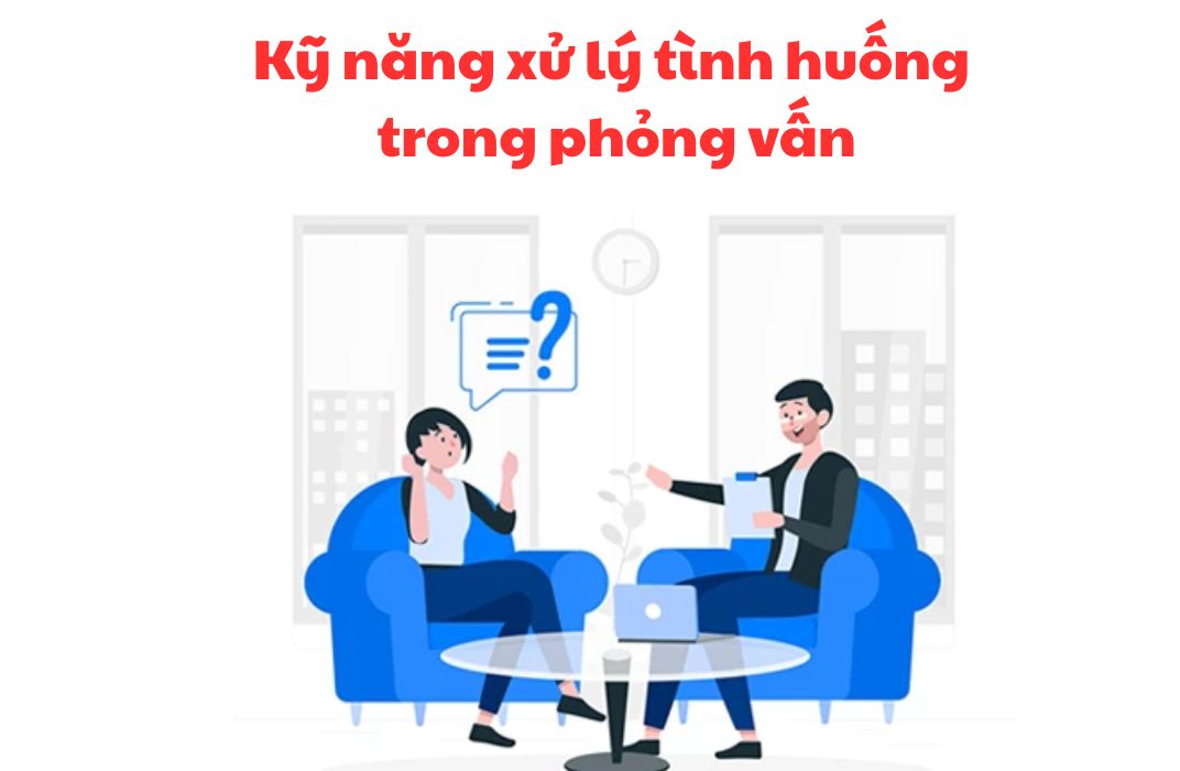 Kỹ năng xử lý tình huống trong phỏng vấn giúp ứng viên ghi điểm mạnh mẽ